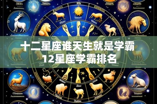 十二星座谁天生就是学霸 12星座学霸排名