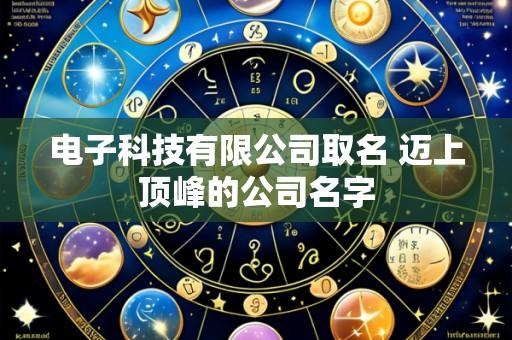 电子科技有限公司取名 迈上顶峰的公司名字