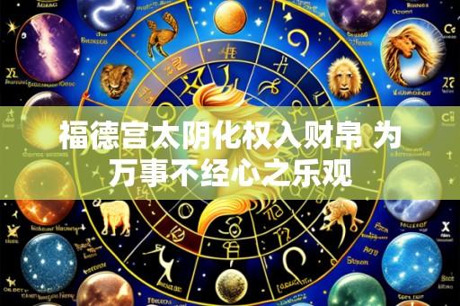 福德宫太阴化权入财帛 为万事不经心之乐观
