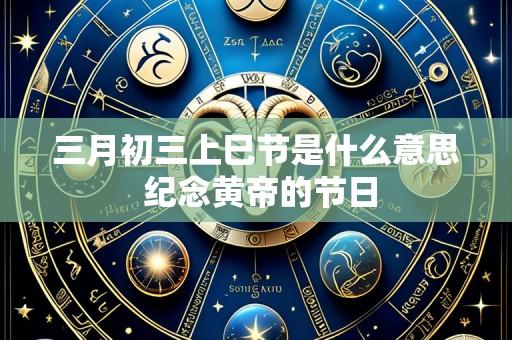 三月初三上巳节是什么意思 纪念黄帝的节日