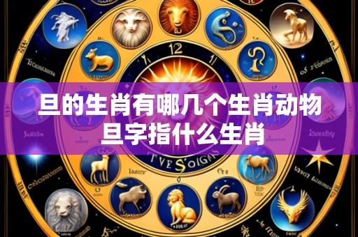 旦的生肖有哪几个生肖动物 旦字指什么生肖