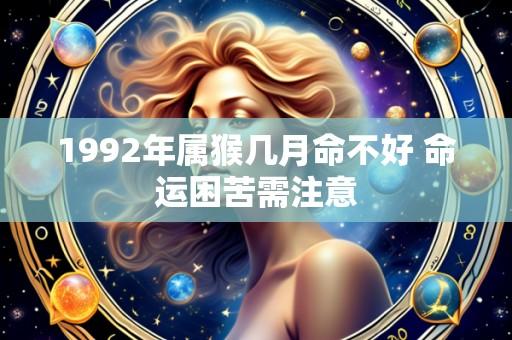 1992年属猴几月命不好 命运困苦需注意