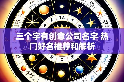 三个字有创意公司名字 热门好名推荐和解析
