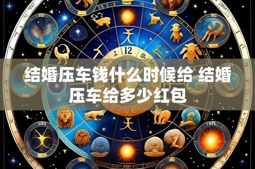 结婚压车钱什么时候给 结婚压车给多少红包