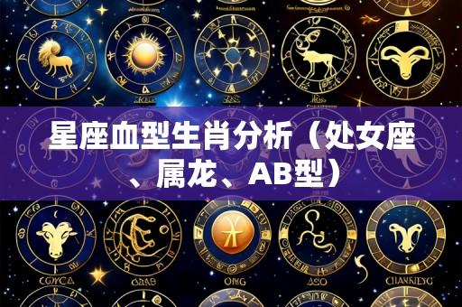 星座血型生肖分析（处女座、属龙、AB型）