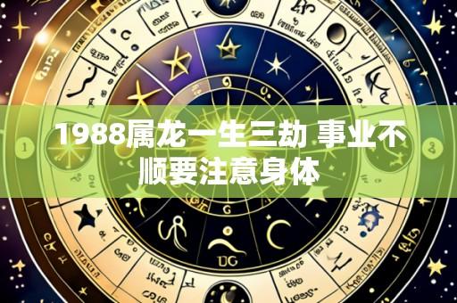 1988属龙一生三劫 事业不顺要注意身体