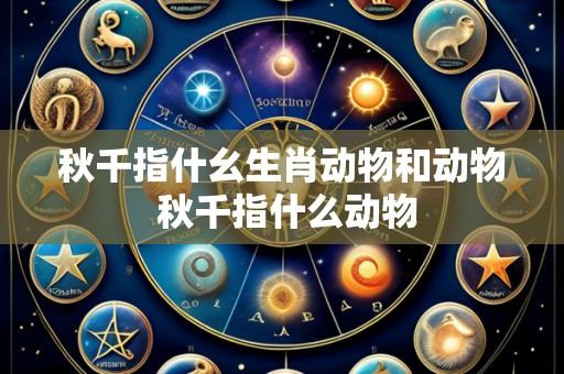 秋千指什幺生肖动物和动物 秋千指什么动物
