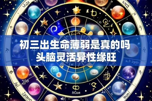 初三出生命薄弱是真的吗 头脑灵活异性缘旺