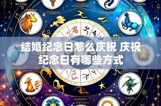 结婚纪念日怎么庆祝 庆祝纪念日有哪些方式