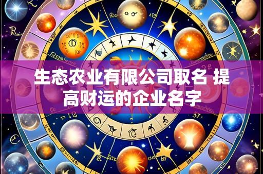 生态农业有限公司取名 提高财运的企业名字