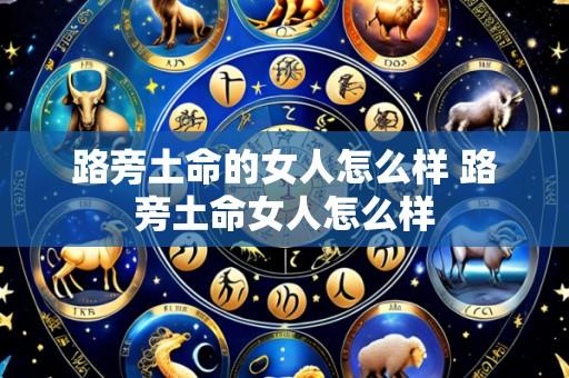 路旁土命的女人怎么样 路旁土命女人怎么样