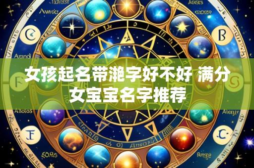 女孩起名带滟字好不好 满分女宝宝名字推荐