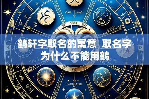 鹤轩字取名的寓意 取名字为什么不能用鹤