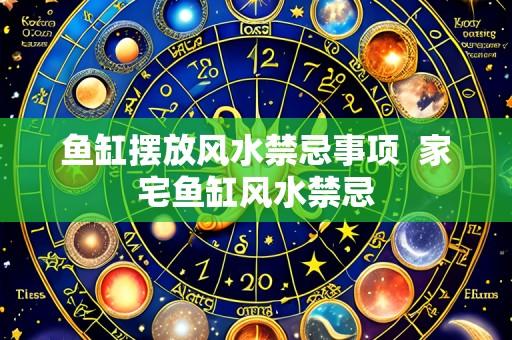 鱼缸摆放风水禁忌事项 家宅鱼缸风水禁忌