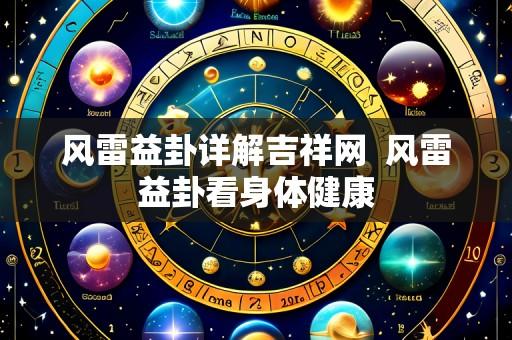 风雷益卦详解吉祥网  风雷益卦看身体健康