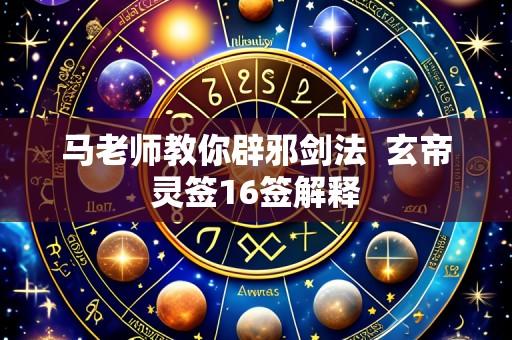 马老师教你辟邪剑法 玄帝灵签16签解释