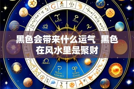 黑色会带来什么运气 黑色在风水里是聚财