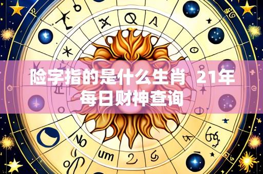 险字指的是什么生肖 21年每日财神查询