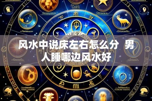风水中说床左右怎么分 男人睡哪边风水好