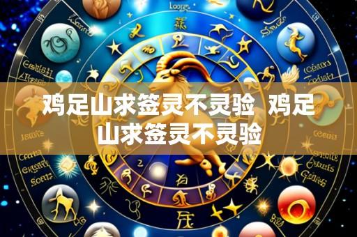 鸡足山求签灵不灵验  鸡足山求签灵不灵验