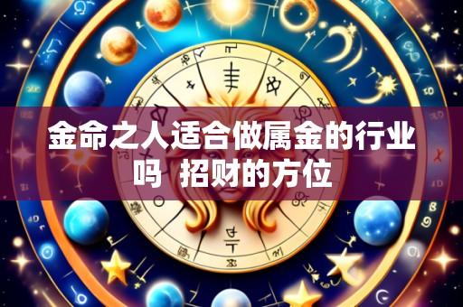 金命之人适合做属金的行业吗 招财的方位