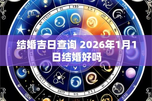 结婚吉日查询 2026年1月1日结婚好吗