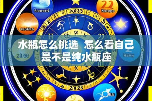 水瓶怎么挑选 怎么看自己是不是纯水瓶座
