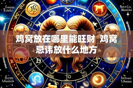 鸡窝放在哪里能旺财 鸡窝忌讳放什么地方