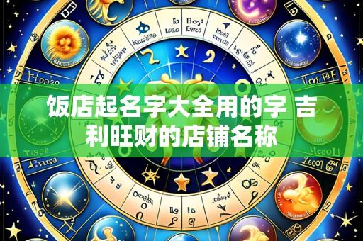 饭店起名字大全用的字 吉利旺财的店铺名称