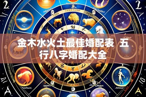 金木水火土最佳婚配表  五行八字婚配大全