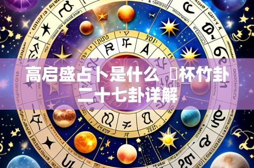 高启盛占卜是什么 笅杯竹卦二十七卦详解