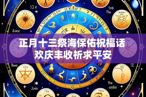 正月十三祭海保佑祝福话 欢庆丰收祈求平安