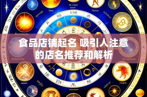 食品店铺起名 吸引人注意的店名推荐和解析