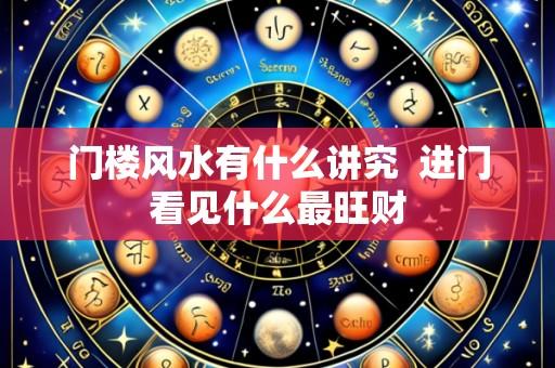 门楼风水有什么讲究 进门看见什么最旺财