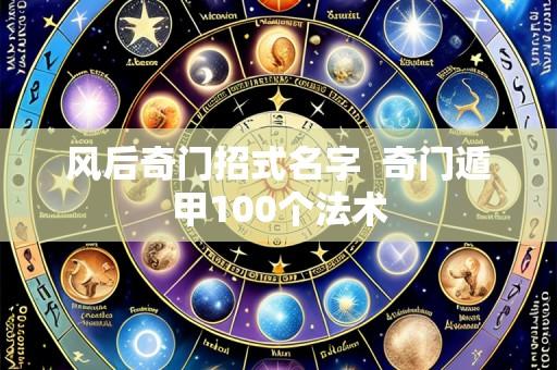 风后奇门招式名字 奇门遁甲100个法术