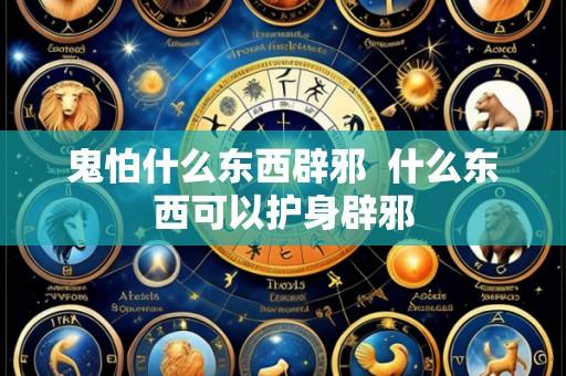 鬼怕什么东西辟邪 什么东西可以护身辟邪
