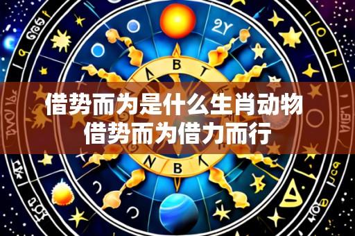 借势而为是什么生肖动物 借势而为借力而行
