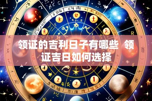 领证的吉利日子有哪些 领证吉日如何选择