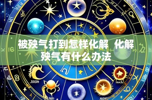 被殃气打到怎样化解  化解殃气有什么办法