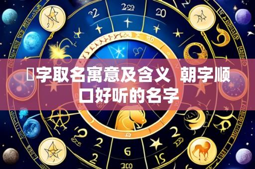 湙字取名寓意及含义 朝字顺口好听的名字
