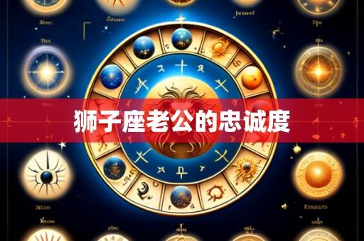 狮子座老公的忠诚度