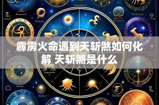 霹雳火命遇到天斩煞如何化解 天斩煞是什么