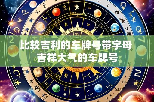 比较吉利的车牌号带字母 吉祥大气的车牌号