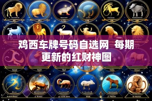 鸡西车牌号码自选网 每期更新的红财神图