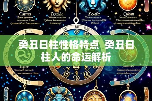 癸丑日柱性格特点  癸丑日柱人的命运解析
