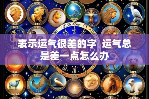 表示运气很差的字 运气总是差一点怎么办