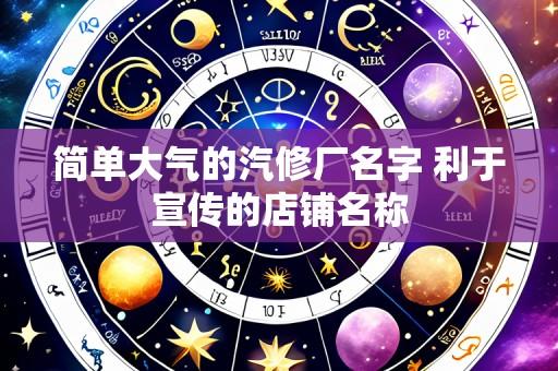 简单大气的汽修厂名字 利于宣传的店铺名称