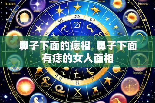 鼻子下面的痣相 鼻子下面有痣的女人面相