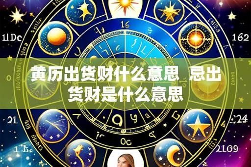 黄历出货财什么意思  忌出货财是什么意思