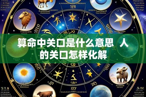 算命中关口是什么意思 人的关口怎样化解